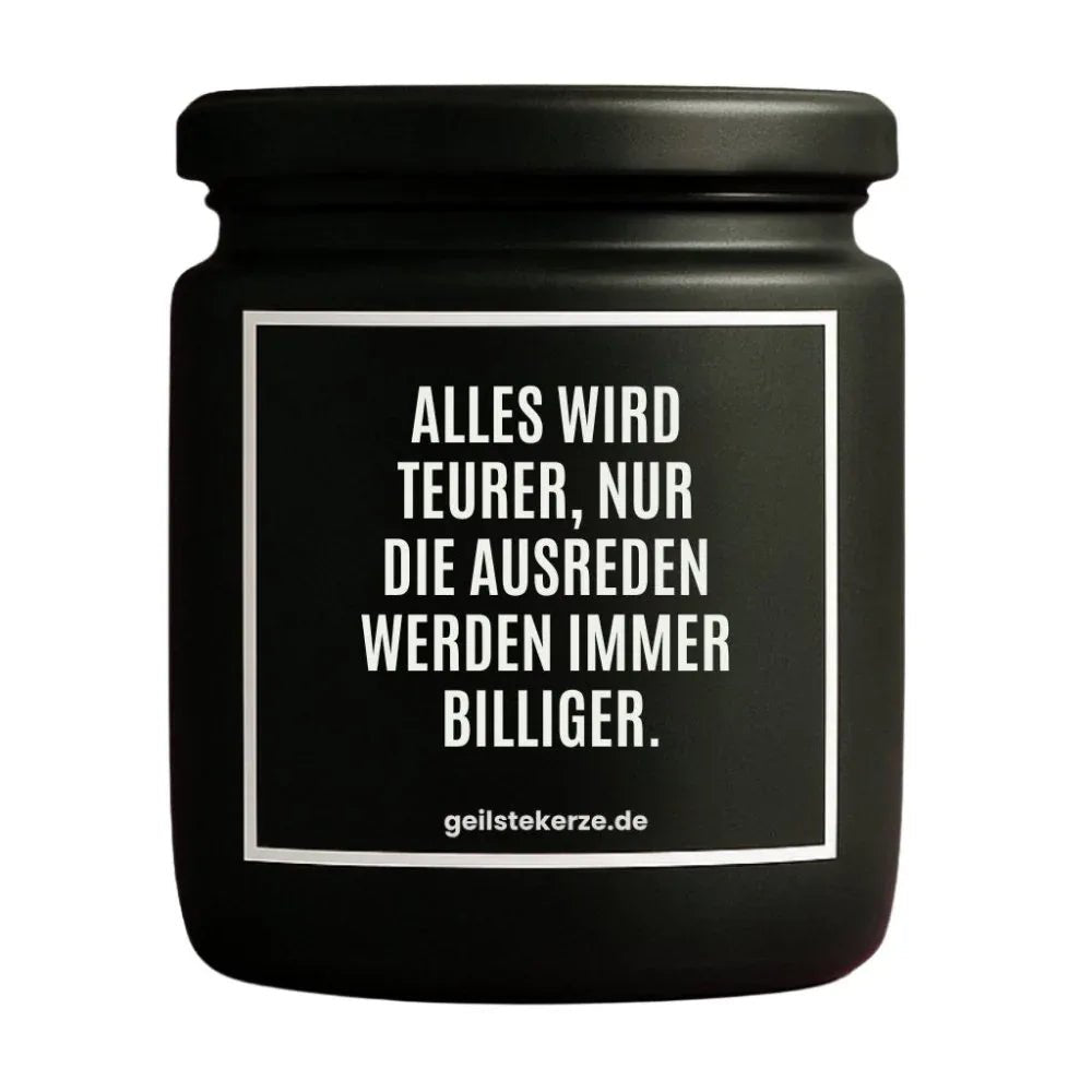 Duftkerze mit Spruch von geilstekerze ist der neue Geschenketrend. Diese witzige Kerze Vegane Bio-Kerze mit Spruch – ALLES WIRD TEURER, NUR DIE AUSREDEN WERDEN IMMER BILLIGER. brennt mega lange sagenhafte 80 Stunde, hochwertige ätherische Öle schaffen beste Duftverteilung. Mit 1400 lustigen Sprüchen perfekt zum Verschenken. Handgemacht in Deutschland von geilstekerze.shop -Die beste Duftkerze die du kaufen kannst.
