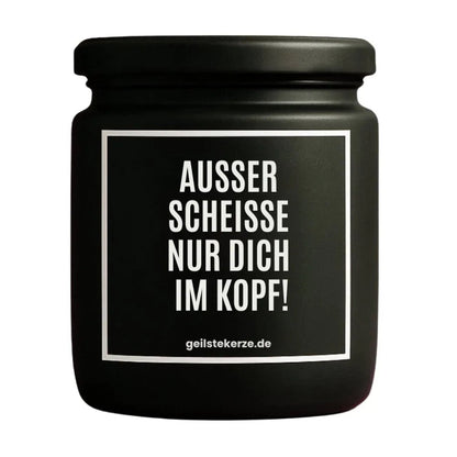 Duftkerze mit Spruch von geilstekerze ist der neue Geschenketrend. Diese witzige Kerze Vegane Bio-Kerze mit Spruch – AUSSER SCHEISSE NUR DICH IM KOPF! brennt mega lange sagenhafte 80 Stunde, hochwertige ätherische Öle schaffen beste Duftverteilung. Mit 1400 lustigen Sprüchen perfekt zum Verschenken. Handgemacht in Deutschland von geilstekerze.shop -Die beste Duftkerze die du kaufen kannst.