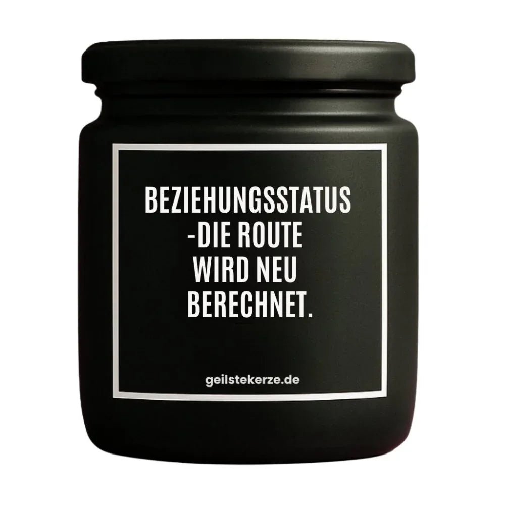 Duftkerze mit Spruch von geilstekerze ist der neue Geschenketrend. Diese witzige Kerze Vegane Bio-Kerze mit Spruch – BEZIEHUNGSSTATUS -DIE ROUTE WIRD NEU BERECHNET. brennt mega lange sagenhafte 80 Stunde, hochwertige ätherische Öle schaffen beste Duftverteilung. Mit 1400 lustigen Sprüchen perfekt zum Verschenken. Handgemacht in Deutschland von geilstekerze.shop -Die beste Duftkerze die du kaufen kannst.