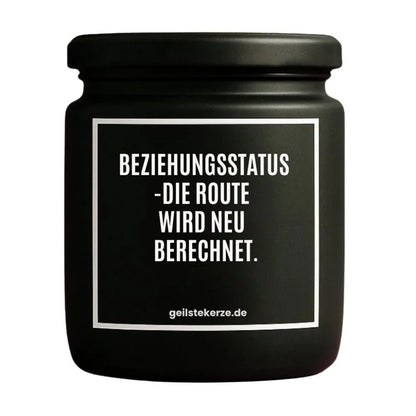 Duftkerze mit Spruch von geilstekerze ist der neue Geschenketrend. Diese witzige Kerze Vegane Bio-Kerze mit Spruch – BEZIEHUNGSSTATUS -DIE ROUTE WIRD NEU BERECHNET. brennt mega lange sagenhafte 80 Stunde, hochwertige ätherische Öle schaffen beste Duftverteilung. Mit 1400 lustigen Sprüchen perfekt zum Verschenken. Handgemacht in Deutschland von geilstekerze.shop -Die beste Duftkerze die du kaufen kannst.