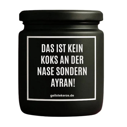 Duftkerze mit Spruch von geilstekerze ist der neue Geschenketrend. Diese witzige Kerze Vegane Bio-Kerze mit Spruch – DAS IST KEIN KOKS AN DER NASE SONDERN AYRAN! brennt mega lange sagenhafte 80 Stunde, hochwertige ätherische Öle schaffen beste Duftverteilung. Mit 1400 lustigen Sprüchen perfekt zum Verschenken. Handgemacht in Deutschland von geilstekerze.shop -Die beste Duftkerze die du kaufen kannst.