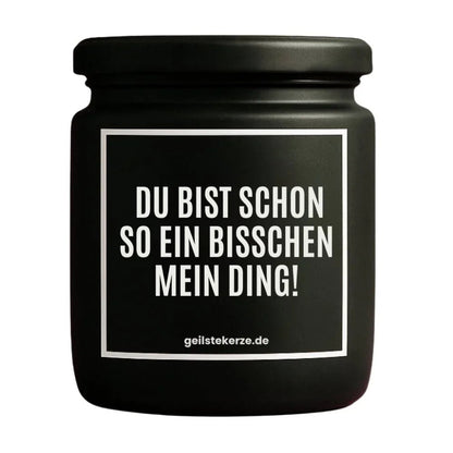 Duftkerze mit Spruch von geilstekerze ist der neue Geschenketrend. Diese witzige Kerze Vegane Bio-Kerze mit Spruch – DU BIST SCHON SO EIN BISSCHEN MEIN DING! brennt mega lange sagenhafte 80 Stunde, hochwertige ätherische Öle schaffen beste Duftverteilung. Mit 1400 lustigen Sprüchen perfekt zum Verschenken. Handgemacht in Deutschland von geilstekerze.shop -Die beste Duftkerze die du kaufen kannst.