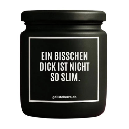 Duftkerze mit Spruch von geilstekerze ist der neue Geschenketrend. Diese witzige Kerze Vegane Bio-Kerze mit Spruch – EIN BISSCHEN DICK IST NICHT SO SLIM. brennt mega lange sagenhafte 80 Stunde, hochwertige ätherische Öle schaffen beste Duftverteilung. Mit 1400 lustigen Sprüchen perfekt zum Verschenken. Handgemacht in Deutschland von geilstekerze.shop -Die beste Duftkerze die du kaufen kannst.
