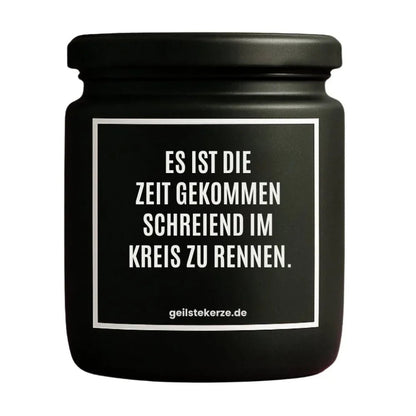 Duftkerze mit Spruch von geilstekerze ist der neue Geschenketrend. Diese witzige Kerze Vegane Bio-Kerze mit Spruch – ES IST DIE ZEIT GEKOMMEN SCHREIEND IM KREIS ZU RENNEN. brennt mega lange sagenhafte 80 Stunde, hochwertige ätherische Öle schaffen beste Duftverteilung. Mit 1400 lustigen Sprüchen perfekt zum Verschenken. Handgemacht in Deutschland von geilstekerze.shop -Die beste Duftkerze die du kaufen kannst.
