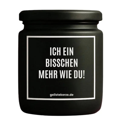 Duftkerze mit Spruch von geilstekerze ist der neue Geschenketrend. Diese witzige Kerze Vegane Bio-Kerze mit Spruch – ICH EIN BISSCHEN MEHR WIE DU! brennt mega lange sagenhafte 80 Stunde, hochwertige ätherische Öle schaffen beste Duftverteilung. Mit 1400 lustigen Sprüchen perfekt zum Verschenken. Handgemacht in Deutschland von geilstekerze.shop -Die beste Duftkerze die du kaufen kannst.