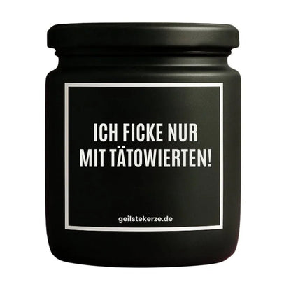 Duftkerze mit Spruch von geilstekerze ist der neue Geschenketrend. Diese witzige Kerze Vegane Bio-Kerze mit Spruch – ICH FICKE NUR MIT TÄTOWIERTEN! brennt mega lange sagenhafte 80 Stunde, hochwertige ätherische Öle schaffen beste Duftverteilung. Mit 1400 lustigen Sprüchen perfekt zum Verschenken. Handgemacht in Deutschland von geilstekerze.shop -Die beste Duftkerze die du kaufen kannst.