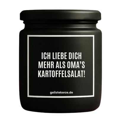 Duftkerze mit Spruch von geilstekerze ist der neue Geschenketrend. Diese witzige Kerze Vegane Bio-Kerze mit Spruch – ICH LIEBE DICH MEHR ALS OMA‘S KARTOFFELSALAT! brennt mega lange sagenhafte 80 Stunde, hochwertige ätherische Öle schaffen beste Duftverteilung. Mit 1400 lustigen Sprüchen perfekt zum Verschenken. Handgemacht in Deutschland von geilstekerze.shop -Die beste Duftkerze die du kaufen kannst.
