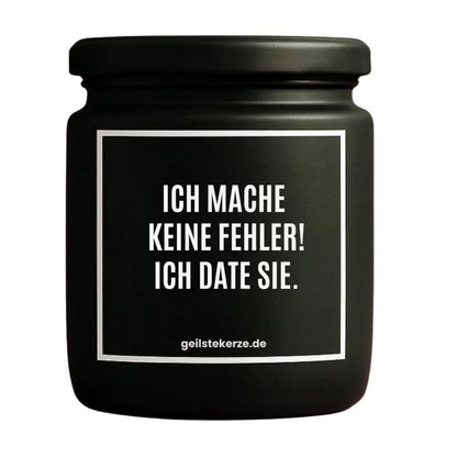 Duftkerze mit Spruch von geilstekerze ist der neue Geschenketrend. Diese witzige Kerze Vegane Bio-Kerze mit Spruch – ICH MACHE KEINE FEHLER! ICH DATE SIE. brennt mega lange sagenhafte 80 Stunde, hochwertige ätherische Öle schaffen beste Duftverteilung. Mit 1400 lustigen Sprüchen perfekt zum Verschenken. Handgemacht in Deutschland von geilstekerze.shop -Die beste Duftkerze die du kaufen kannst.