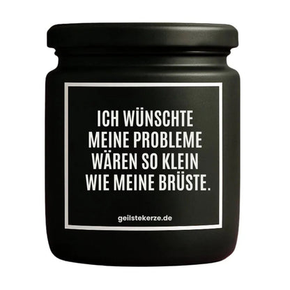 Duftkerze mit Spruch von geilstekerze ist der neue Geschenketrend. Diese witzige Kerze Vegane Bio-Kerze mit Spruch – ICH WÜNSCHTE MEINE PROBLEME WÄREN SO KLEIN WIE MEINE BRÜSTE. brennt mega lange sagenhafte 80 Stunde, hochwertige ätherische Öle schaffen beste Duftverteilung. Mit 1400 lustigen Sprüchen perfekt zum Verschenken. Handgemacht in Deutschland von geilstekerze.shop -Die beste Duftkerze die du kaufen kannst.