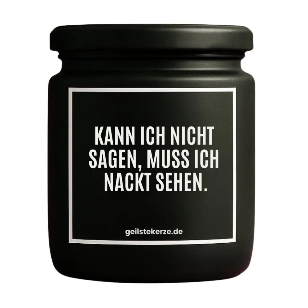 Duftkerze mit Spruch von geilstekerze ist der neue Geschenketrend. Diese witzige Kerze Vegane Bio-Kerze mit Spruch – KANN ICH NICHT SAGEN, MUSS ICH NACKT SEHEN. brennt mega lange sagenhafte 80 Stunde, hochwertige ätherische Öle schaffen beste Duftverteilung. Mit 1400 lustigen Sprüchen perfekt zum Verschenken. Handgemacht in Deutschland von geilstekerze.shop -Die beste Duftkerze die du kaufen kannst.