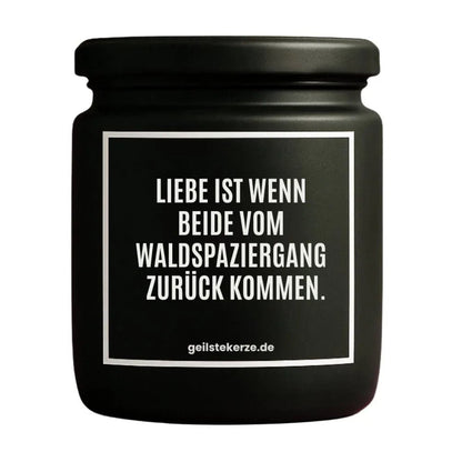 Duftkerze mit Spruch von geilstekerze ist der neue Geschenketrend. Diese witzige Kerze Vegane Bio-Kerze mit Spruch – LIEBE IST WENN BEIDE VOM WALDSPAZIERGANG ZURÜCK KOMMEN brennt mega lange sagenhafte 80 Stunde, hochwertige ätherische Öle schaffen beste Duftverteilung. Mit 1400 lustigen Sprüchen perfekt zum Verschenken. Handgemacht in Deutschland von geilstekerze.shop -Die beste Duftkerze die du kaufen kannst.
