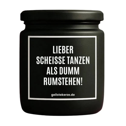 Duftkerze mit Spruch von geilstekerze ist der neue Geschenketrend. Diese witzige Kerze Vegane Bio-Kerze mit Spruch – LIEBER SCHEISSE TANZEN ALS DUMM RUMSTEHEN! brennt mega lange sagenhafte 80 Stunde, hochwertige ätherische Öle schaffen beste Duftverteilung. Mit 1400 lustigen Sprüchen perfekt zum Verschenken. Handgemacht in Deutschland von geilstekerze.shop -Die beste Duftkerze die du kaufen kannst.