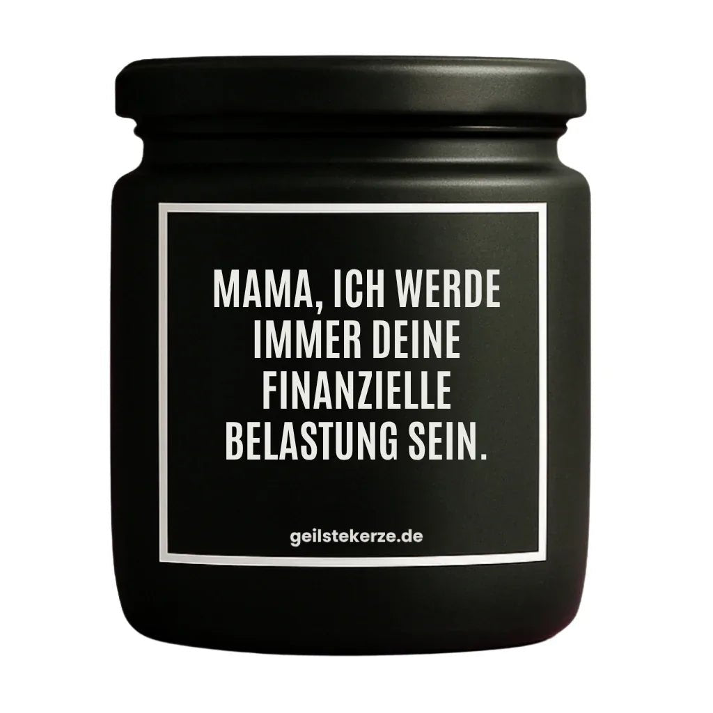 Duftkerze mit Spruch von geilstekerze ist der neue Geschenketrend. Diese witzige Kerze Vegane Bio-Kerze mit Spruch – MAMA, ICH WERDE IMMER DEINE FINANZIELLE BELASTUNG SEIN. brennt mega lange sagenhafte 80 Stunde, hochwertige ätherische Öle schaffen beste Duftverteilung. Mit 1400 lustigen Sprüchen perfekt zum Verschenken. Handgemacht in Deutschland von geilstekerze.shop -Die beste Duftkerze die du kaufen kannst.