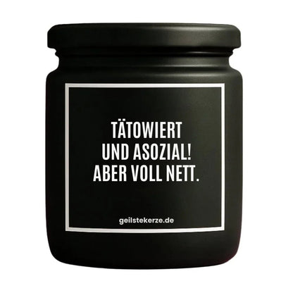Duftkerze mit Spruch von geilstekerze ist der neue Geschenketrend. Diese witzige Kerze Vegane Bio-Kerze mit Spruch – TÄTOWIERT UND ASOZIAL! ABER VOLL NETT. brennt mega lange sagenhafte 80 Stunde, hochwertige ätherische Öle schaffen beste Duftverteilung. Mit 1400 lustigen Sprüchen perfekt zum Verschenken. Handgemacht in Deutschland von geilstekerze.shop -Die beste Duftkerze die du kaufen kannst.