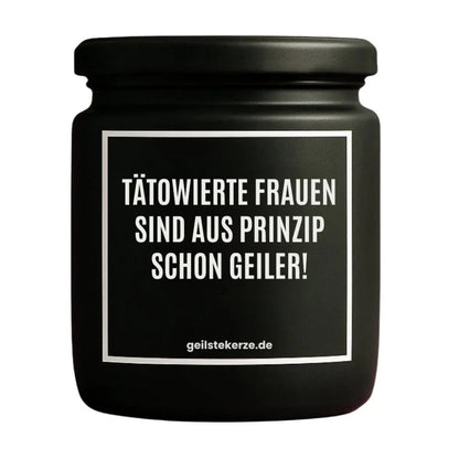 Duftkerze mit Spruch von geilstekerze ist der neue Geschenketrend. Diese witzige Kerze Vegane Bio-Kerze mit Spruch – TÄTOWIERTE FRAUEN SIND AUS PRINZIP SCHON GEILER! brennt mega lange sagenhafte 80 Stunde, hochwertige ätherische Öle schaffen beste Duftverteilung. Mit 1400 lustigen Sprüchen perfekt zum Verschenken. Handgemacht in Deutschland von geilstekerze.shop -Die beste Duftkerze die du kaufen kannst.