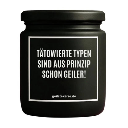 Duftkerze mit Spruch von geilstekerze ist der neue Geschenketrend. Diese witzige Kerze Vegane Bio-Kerze mit Spruch – TÄTOWIERTE TYPEN SIND AUS PRINZIP SCHON GEILER! brennt mega lange sagenhafte 80 Stunde, hochwertige ätherische Öle schaffen beste Duftverteilung. Mit 1400 lustigen Sprüchen perfekt zum Verschenken. Handgemacht in Deutschland von geilstekerze.shop -Die beste Duftkerze die du kaufen kannst.