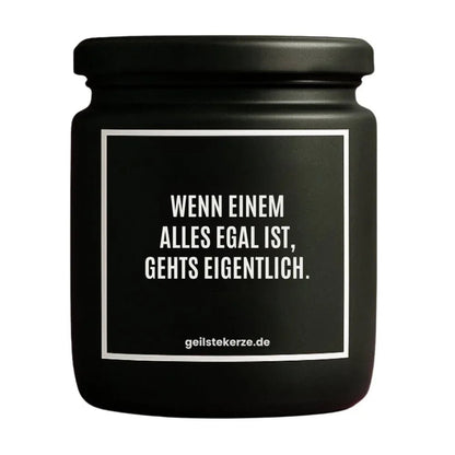 Duftkerze mit Spruch von geilstekerze ist der neue Geschenketrend. Diese witzige Kerze Vegane Bio-Kerze mit Spruch – WENN EINEM ALLES EGAL IST, GEHTS EIGENTLICH. brennt mega lange sagenhafte 80 Stunde, hochwertige ätherische Öle schaffen beste Duftverteilung. Mit 1400 lustigen Sprüchen perfekt zum Verschenken. Handgemacht in Deutschland von geilstekerze.shop -Die beste Duftkerze die du kaufen kannst.