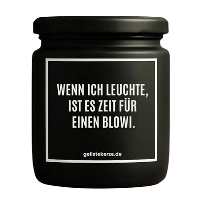 Duftkerze mit Spruch von geilstekerze ist der neue Geschenketrend. Diese witzige Kerze Vegane Bio-Kerze mit Spruch – WENN ICH LEUCHTE, IST ES ZEIT FÜR EINEN BLOWI. brennt mega lange sagenhafte 80 Stunde, hochwertige ätherische Öle schaffen beste Duftverteilung. Mit 1400 lustigen Sprüchen perfekt zum Verschenken. Handgemacht in Deutschland von geilstekerze.shop -Die beste Duftkerze die du kaufen kannst.