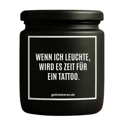 Duftkerze mit Spruch von geilstekerze ist der neue Geschenketrend. Diese witzige Kerze Vegane Bio-Kerze mit Spruch – WENN ICH LEUCHTE, WIRD ES ZEIT FÜR EIN TATTOO. brennt mega lange sagenhafte 80 Stunde, hochwertige ätherische Öle schaffen beste Duftverteilung. Mit 1400 lustigen Sprüchen perfekt zum Verschenken. Handgemacht in Deutschland von geilstekerze.shop -Die beste Duftkerze die du kaufen kannst.