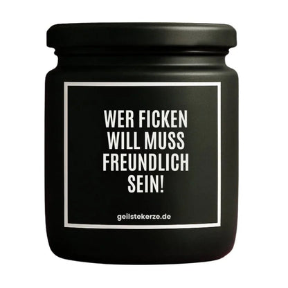 Duftkerze mit Spruch von geilstekerze ist der neue Geschenketrend. Diese witzige Kerze Vegane Bio-Kerze mit Spruch – WER FICKEN WILL MUSS FREUNDLICH SEIN! brennt mega lange sagenhafte 80 Stunde, hochwertige ätherische Öle schaffen beste Duftverteilung. Mit 1400 lustigen Sprüchen perfekt zum Verschenken. Handgemacht in Deutschland von geilstekerze.shop -Die beste Duftkerze die du kaufen kannst.